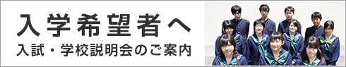 入学希望者へ 入試・学校説明会のご案内